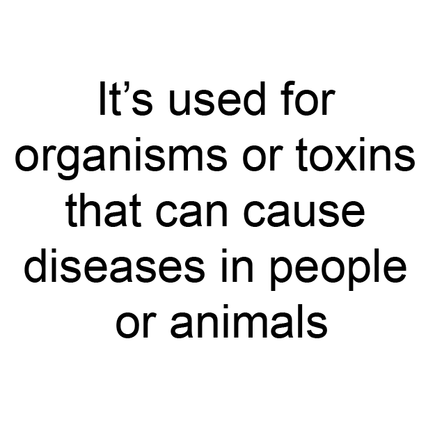 It’s used for organisms or toxins that can cause diseases in people or animals